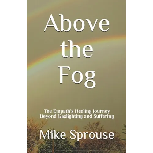 Above the Fog: The Empath's Healing Journey Beyond Gaslighting and Suffering