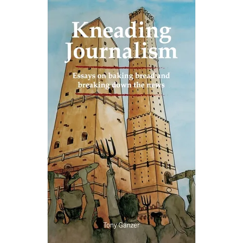 Kneading Journalism: Essays on baking bread and breaking down the news