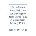Unconditional Love Will have You Serving Five Years Day for Day in a Maximum-Security Prison