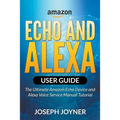 Amazon Echo and Alexa User Guide: The Ultimate Amazon Echo Device and Alexa Voice Service Manual Tutorial