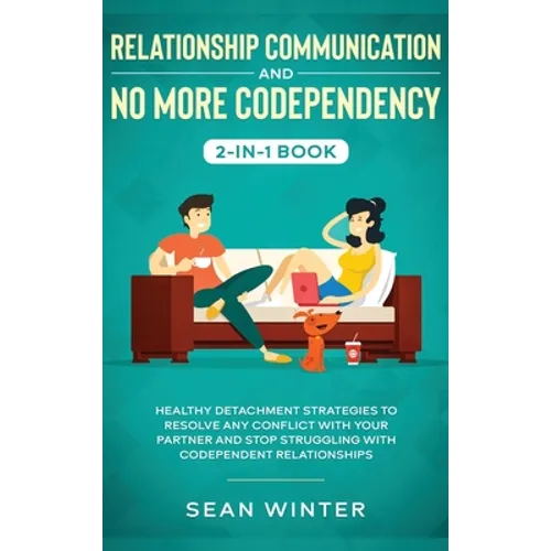 Relationship Communication and No More Codependency 2-in-1 Book: Healthy Detachment Strategies to Resolve Any Conflict with Your Partner and Stop Stru