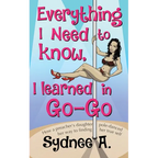 Everything I Need to Know, I Learned in Go-Go: How a Preacher's Daughter Pole-Danced Her Way to Finding Her True Self - Paperback