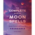 The Complete Book of Moon Spells: Rituals, Practices, and Potions for Abundance