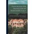 Handbook for Travellers in Northern Italy: Embracing the Continental States of Sardinia, Lombardy and Venice, Parma and Piacenza, Modena, Lucca, and T