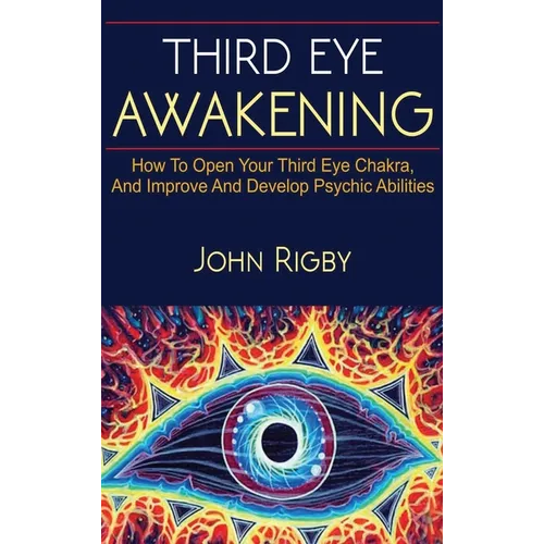 Third Eye Awakening: The third eye, techniques to open the third eye, how to enhance psychic abilities, and much more!