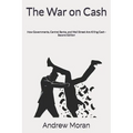 The War on Cash: How Governments, Central Banks, and Wall Street Are Killing Cash