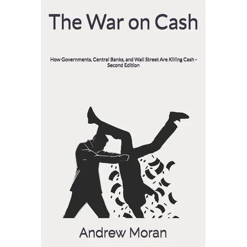The War on Cash: How Governments, Central Banks, and Wall Street Are Killing Cash
