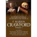 The Collected Supernatural and Weird Fiction of F. Marion Crawford: Volume 1-Including Two Novels, 'The Witch of Prague' and 'Marzio's Crucifix, ' and