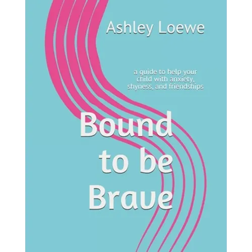 Bound to be Brave: a guide to help your child with anxiety, shyness, and friendships