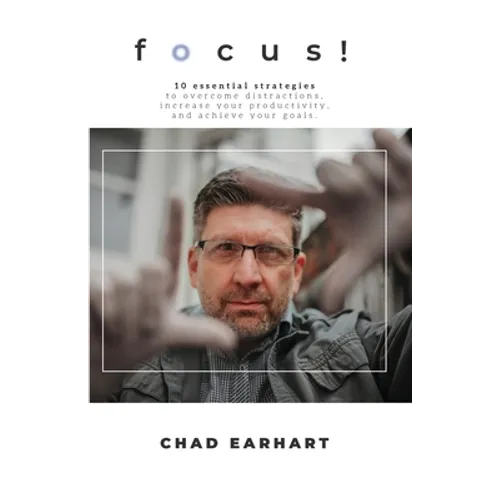 Focus!: 10 Essential Strategies to Overcome Distractions, Increase Your Productivity, and Achieve Your Goals