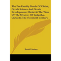 The Pre-Earthly Deeds Of Christ, Occult Science And Occult Development, Christ At The Time Of The Mystery Of Golgotha, Christ In The Twentieth Century