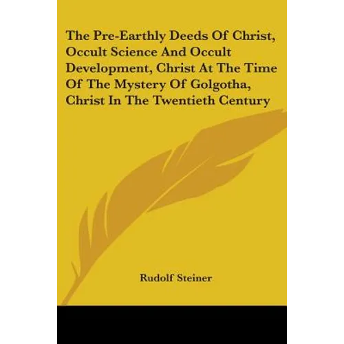 The Pre-Earthly Deeds Of Christ, Occult Science And Occult Development, Christ At The Time Of The Mystery Of Golgotha, Christ In The Twentieth Century