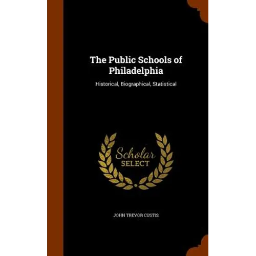 The Public Schools of Philadelphia: Historical, Biographical, Statistical
