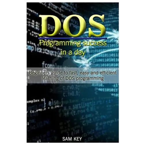 DOS Programming Success in a Day: Beginners Guide to Fast, Easy and Efficient Learning of DOS Programming