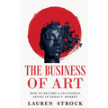 The Business of Art: How to Become a Successful Artist in Today's Market