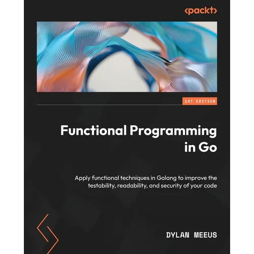 Functional Programming in Go: Apply functional techniques in Golang to improve the testability, readability, and security of your code