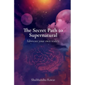The Secret Path to Supernatural: fabricate your own reality