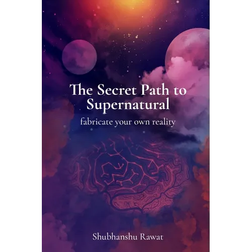 The Secret Path to Supernatural: fabricate your own reality