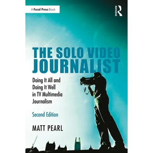 The Solo Video Journalist: Doing It All and Doing It Well in TV Multimedia Journalism