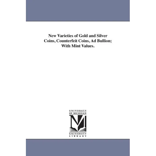 New Varieties of Gold and Silver Coins, Counterfeit Coins, Ad Bullion; With Mint Values.