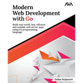 Modern Web Development with Go: Build real-world, fast, efficient and scalable web server apps using Go programming language: Build real-world, fast,