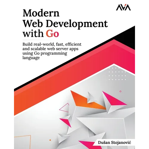 Modern Web Development with Go: Build real-world, fast, efficient and scalable web server apps using Go programming language: Build real-world, fast,
