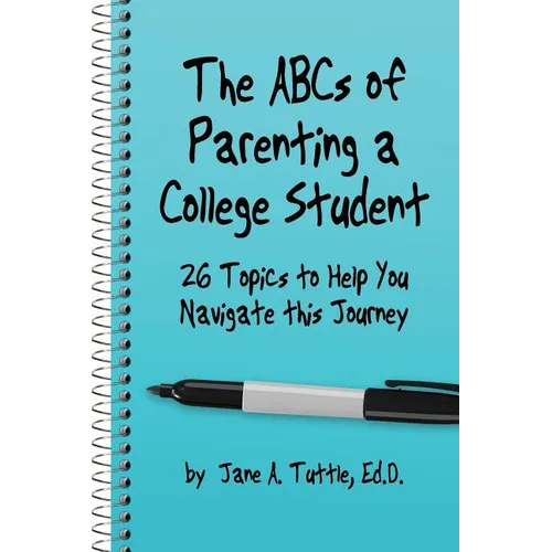 The ABCs of Parenting a College Student: 26 Topics to Help You Navigate This Journey
