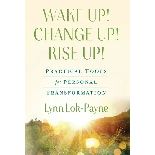 Wake Up! Change Up! Rise Up!: Practical Tools for Personal Transformation
