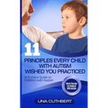 Children with Autism: 11 Principles Every Child with Autism Wished You Practiced: A Parents Guide to Raising a Child with Autism