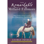 The Remarkable Millard Fillmore: The Unbelievable Life of a Forgotten President