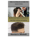 The Ultimate Guide to Hair Cutting: Barbers and stylist handbook for men hair cutting and styling