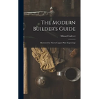The Modern Builder's Guide: Illustrated by Ninety Copper-plate Engravings - Hardcover
