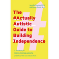 The #Actuallyautistic Guide to Building Independence: A Handbook for Teens, Young Adults, and Those Who Care about Them