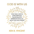 God is With Us: What Near-Death and Other Spiritually Transformative Experiences Teach Us About God and Afterlife