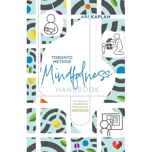 Toronto Method Mindfulness Handbook: Six Lessons in Embodied and Compassionate Meditation