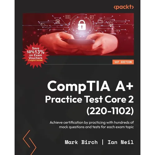 CompTIA A+ Practice Test Core 2 (220-1102): Achieve certification by practicing with hundreds of mock questions and tests for each exam topic
