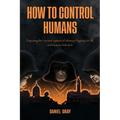 How to Control Humans: Exposing the Ancient System of Slavery Plaguing Us All, and How to Defeat It.