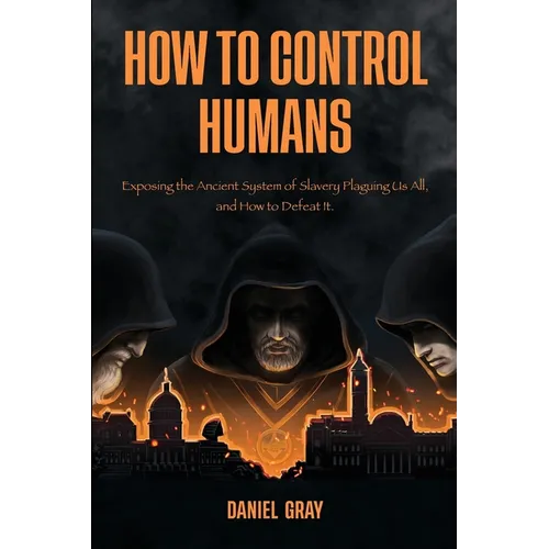 How to Control Humans: Exposing the Ancient System of Slavery Plaguing Us All, and How to Defeat It.