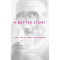 A Better Story: God, Sex and Human Flourishing