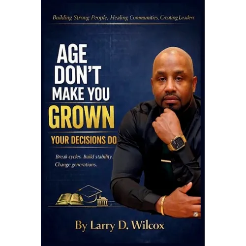 Age Don't Make You Grown, Your Decisions Do: A Blueprint for Stability, Healing, and Legacy