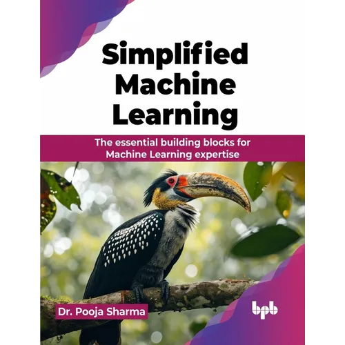 Simplified Machine Learning: The essential building blocks for Machine Learning expertise (English Edition)