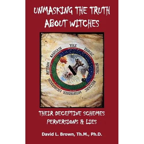 Unmasking the Truth About Witches: Their Deceptive Schemes, Perversions, and Lies