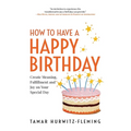 How to Have a Happy Birthday: Create Meaning, Fulfillment and Joy on Your Special Day
