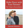 Make Peace with Your Parents!: The 7 Steps to Reconciliation