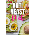 Anti-Yeast Diet: A Beginner's 2-Week Step-by-Step for Women, with Curated Recipes and a Sample Meal Plan