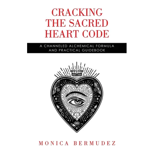 Cracking the Sacred Heart Code: A Channeled Alchemical Formula and Practical Guidebook