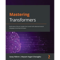Mastering Transformers: Build state-of-the-art models from scratch with advanced natural language processing techniques