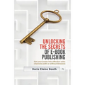 Unlocking the Secrets of E-Book Publishing: Get your books into effective sales channels (with or without Amazon)
