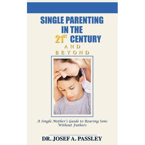 Single Parenting in the 21st Century and Beyond: A Single Mother's Guide to Rearing Sons Without Fathers