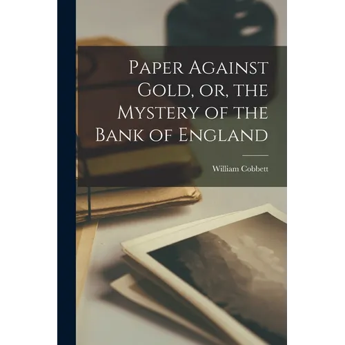 Paper Against Gold, or, the Mystery of the Bank of England